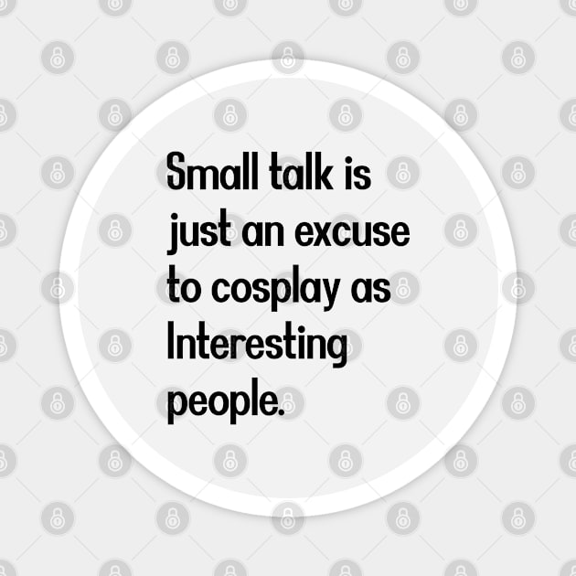 Small talk is just an excuse to cosplay as Interesting people. [Black Text] Magnet by intromerch